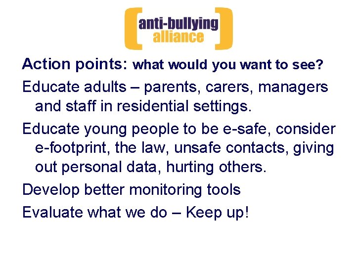 Action points: what would you want to see? Educate adults – parents, carers, managers