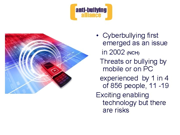  • Cyberbullying first emerged as an issue in 2002 (NCH) Threats or bullying