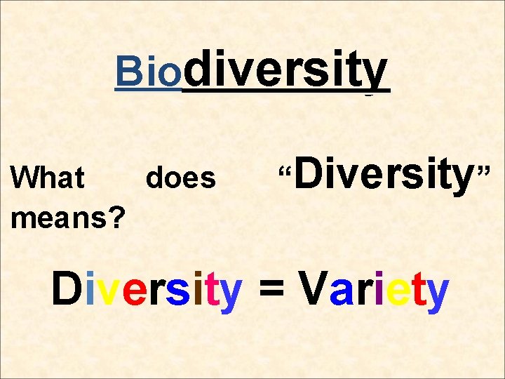 Biodiversity What does means? “Diversity” Diversity = Variety  Biodiversity What does means? “Diversity” Diversity = Variety