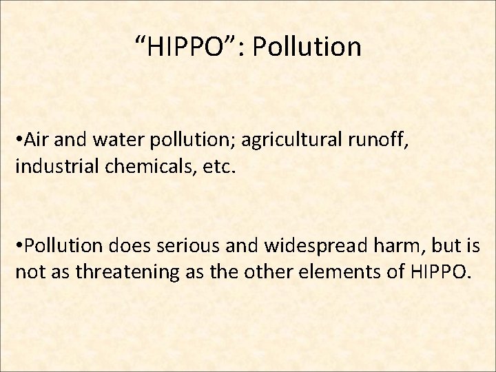 “HIPPO”: Pollution • Air and water pollution; agricultural runoff, industrial chemicals, etc. • Pollution “HIPPO”: Pollution • Air and water pollution; agricultural runoff, industrial chemicals, etc. • Pollution
