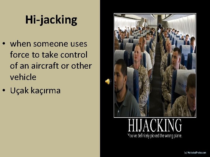 Hi-jacking • when someone uses force to take control of an aircraft or other