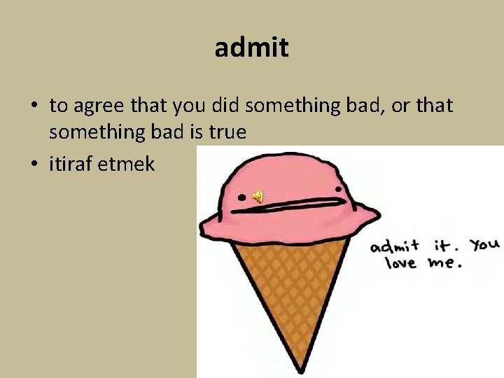 admit • to agree that you did something bad, or that something bad is