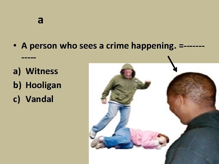 a • A person who sees a crime happening. =-----a) Witness b) Hooligan c)