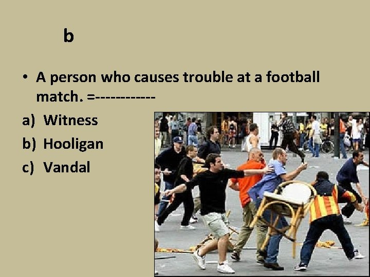b • A person who causes trouble at a football match. =------a) Witness b)