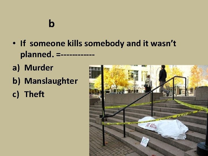 b • If someone kills somebody and it wasn’t planned. =------a) Murder b) Manslaughter