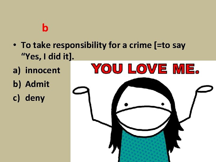 b • To take responsibility for a crime [=to say “Yes, I did it].