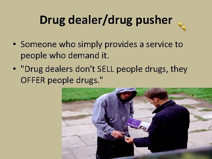 Drug dealer/drug pusher • Someone who simply provides a service to people who demand