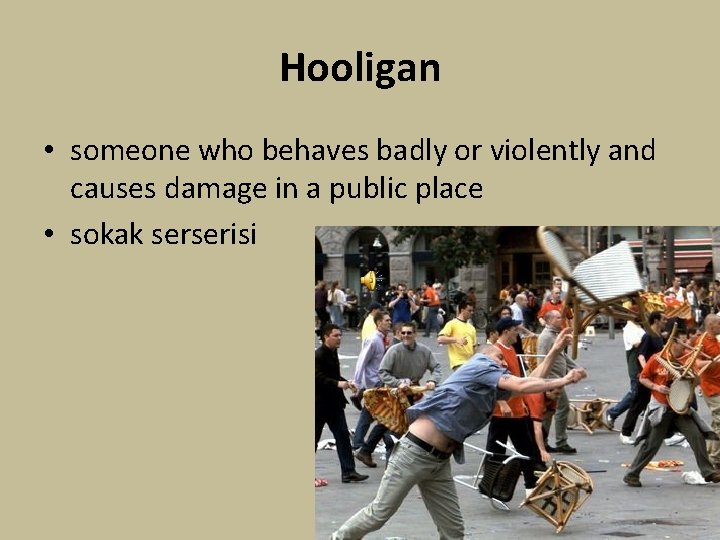 Hooligan • someone who behaves badly or violently and causes damage in a public