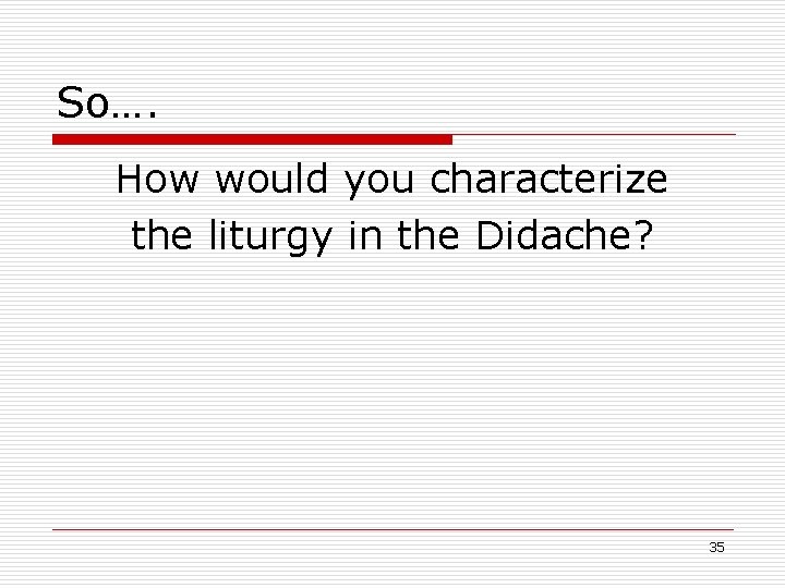 So…. How would you characterize the liturgy in the Didache? 35 