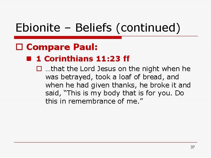 Ebionite – Beliefs (continued) o Compare Paul: n 1 Corinthians 11: 23 ff o