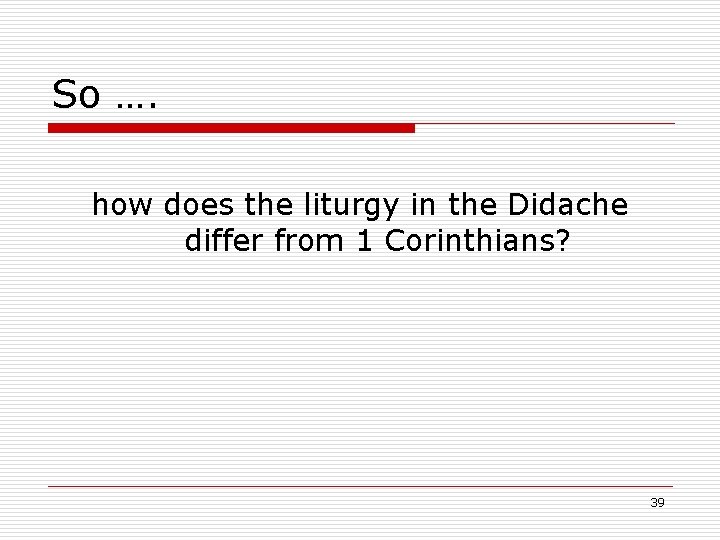 So …. how does the liturgy in the Didache differ from 1 Corinthians? 39