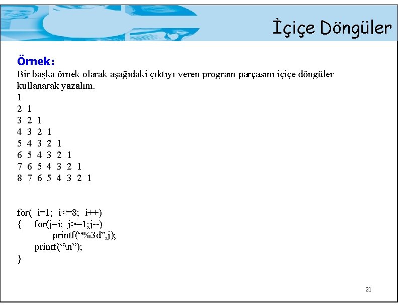 İçiçe Döngüler Örnek: Bir başka örnek olarak aşağıdaki çıktıyı veren program parçasını içiçe döngüler