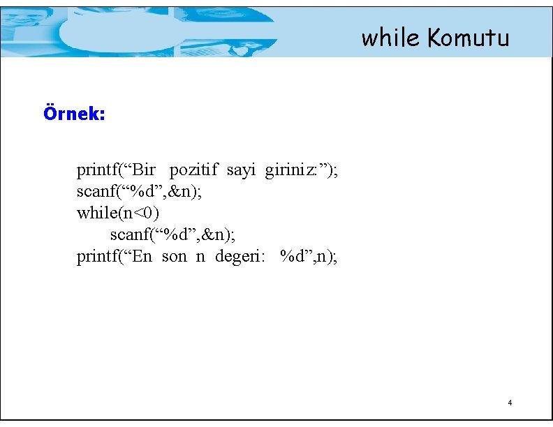 while Komutu Örnek: printf(“Bir pozitif sayi giriniz: ”); scanf(“%d”, &n); while(n<0) scanf(“%d”, &n); printf(“En