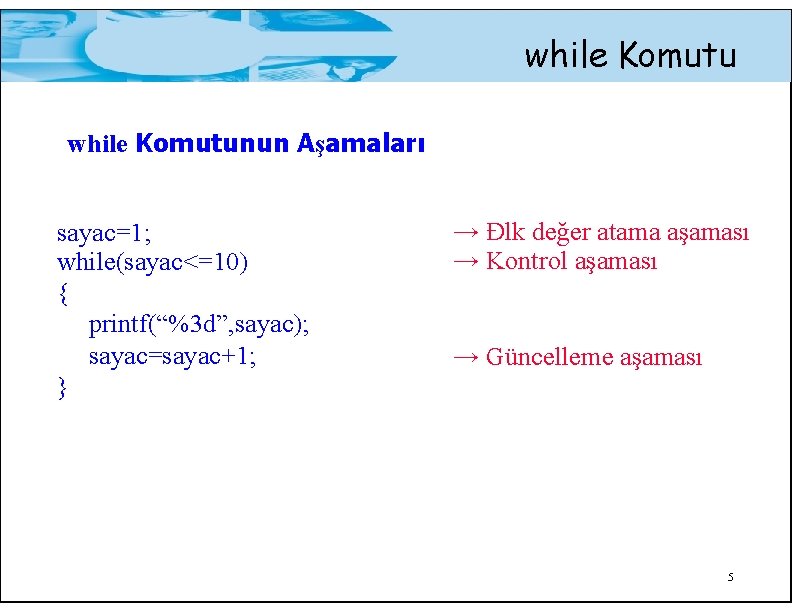 while Komutunun Aşamaları sayac=1; while(sayac<=10) { printf(“%3 d”, sayac); sayac=sayac+1; } → Đlk değer