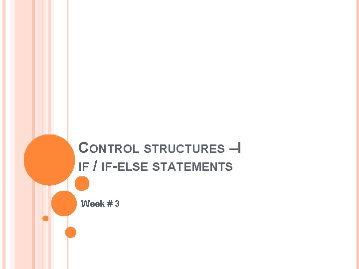 CONTROL STRUCTURES –I IF / IF-ELSE STATEMENTS Week # 3 