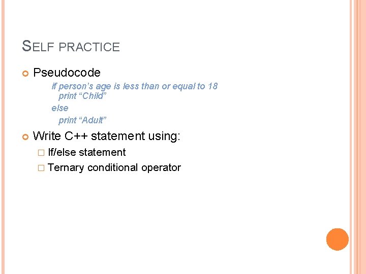 SELF PRACTICE Pseudocode if person’s age is less than or equal to 18 print