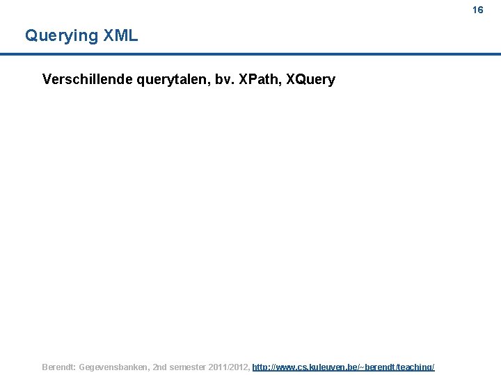 16 Querying XML Verschillende querytalen, bv. XPath, XQuery Berendt: Gegevensbanken, 2 nd semester 2011/2012,