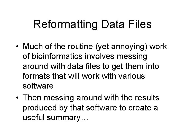 Reformatting Data Files • Much of the routine (yet annoying) work of bioinformatics involves