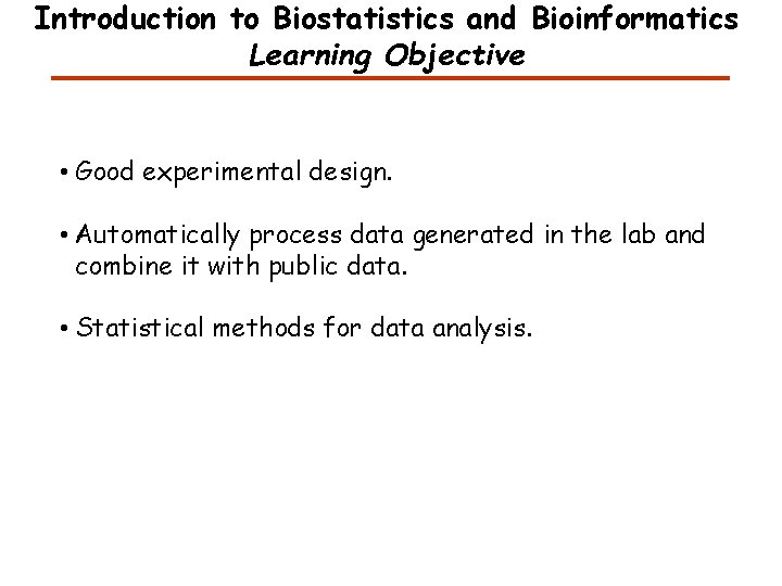 Introduction to Biostatistics and Bioinformatics Learning Objective • Good experimental design. • Automatically process