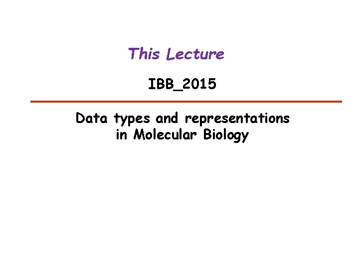 This Lecture IBB_2015 Data types and representations in Molecular Biology 