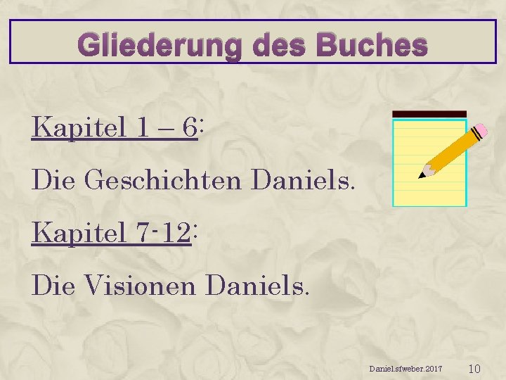 Gliederung des Buches Kapitel 1 – 6: Die Geschichten Daniels. Kapitel 7 -12: Die