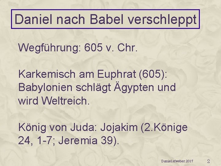 Daniel nach Babel verschleppt Wegführung: 605 v. Chr. Karkemisch am Euphrat (605): Babylonien schlägt