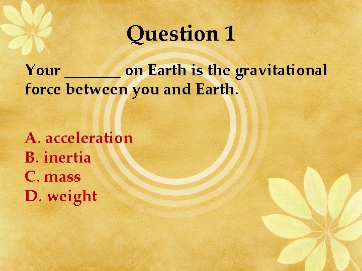 Question 1 Your _______ on Earth is the gravitational force between you and Earth.