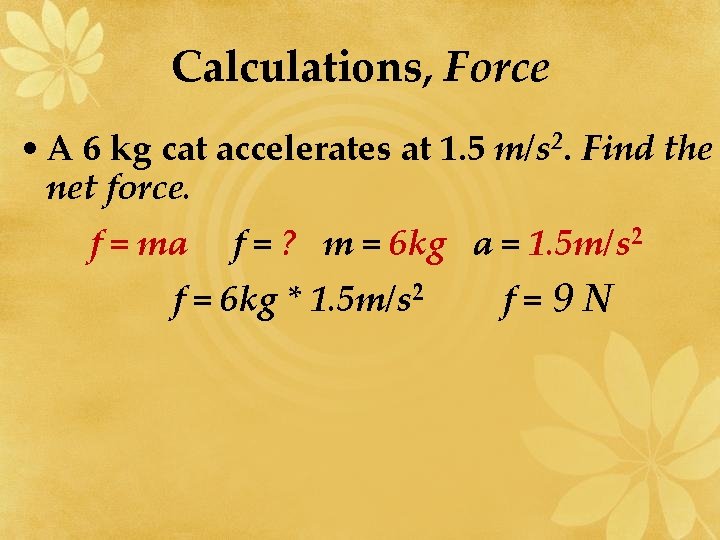 Calculations, Force • A 6 kg cat accelerates at 1. 5 m/s 2. Find