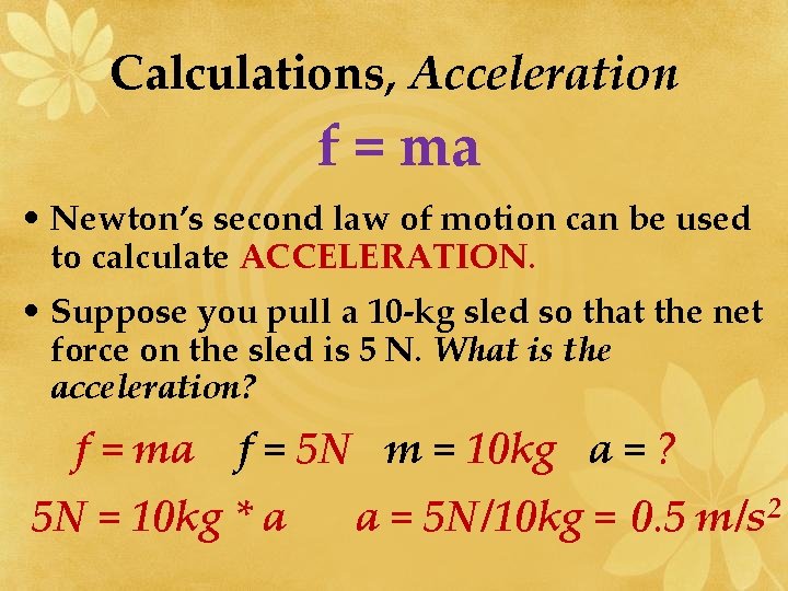 Calculations, Acceleration f = ma • Newton’s second law of motion can be used