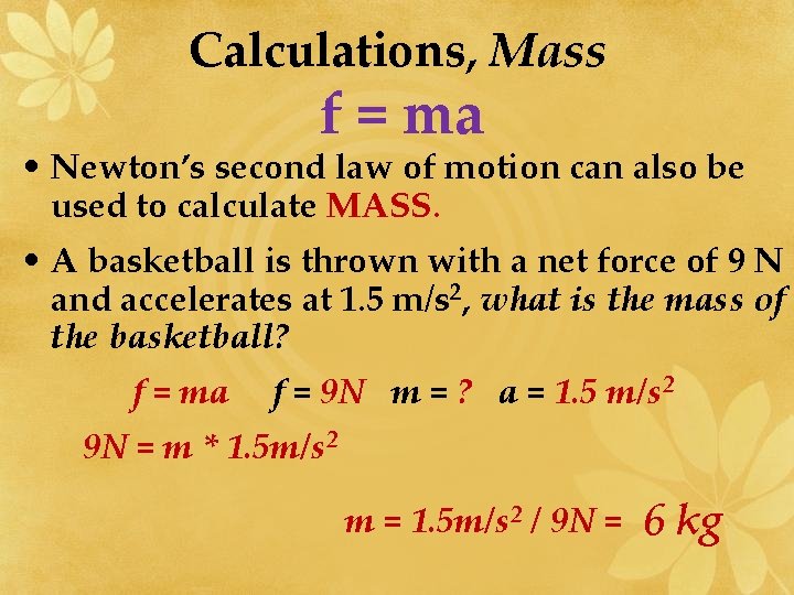 Calculations, Mass f = ma • Newton’s second law of motion can also be