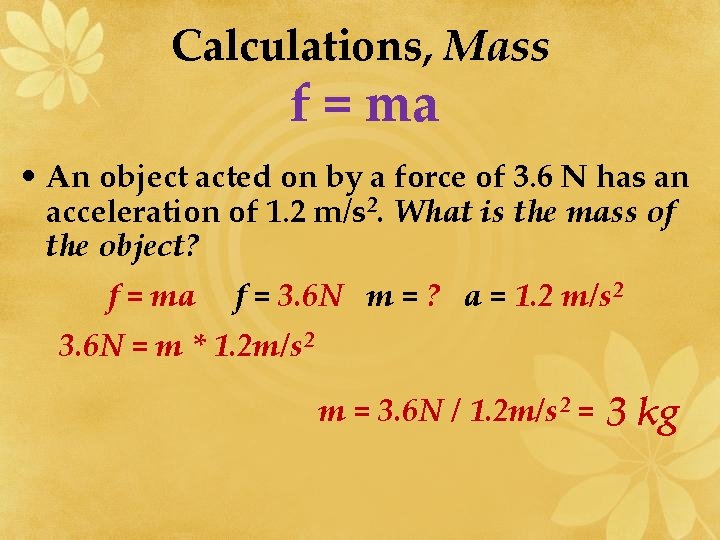 Calculations, Mass f = ma • An object acted on by a force of
