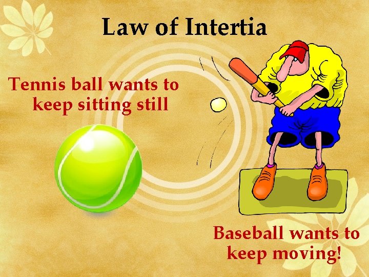 Law of Intertia Tennis ball wants to keep sitting still Baseball wants to keep