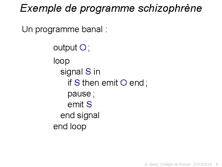 Exemple de programme schizophrène Un programme banal : output O ; loop signal S