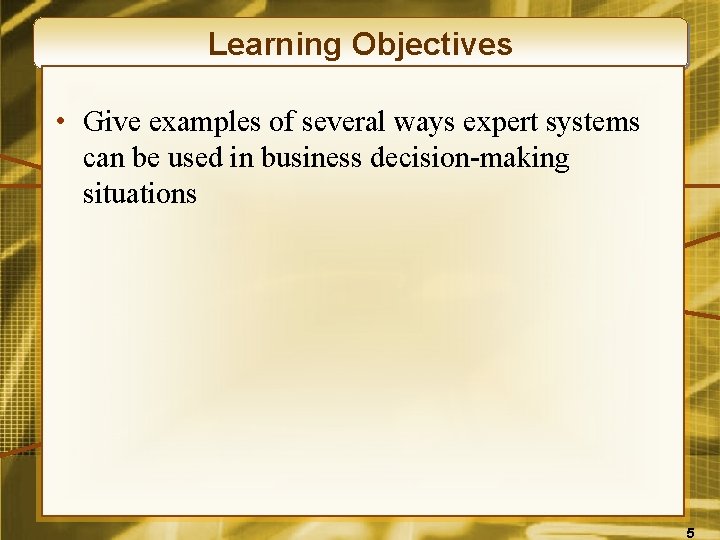 Learning Objectives • Give examples of several ways expert systems can be used in