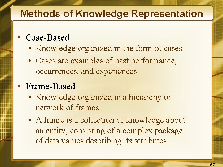 Methods of Knowledge Representation • Case-Based • Knowledge organized in the form of cases