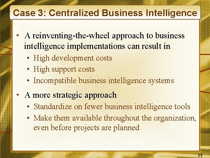Case 3: Centralized Business Intelligence • A reinventing-the-wheel approach to business intelligence implementations can