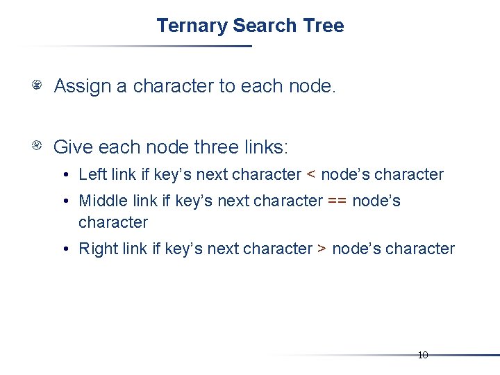 Ternary Search Tree Assign a character to each node. Give each node three links: