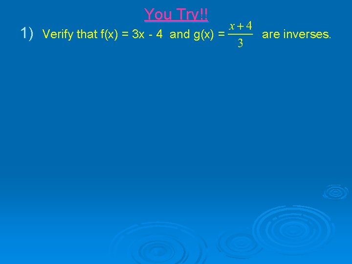 You Try!! 1) Verify that f(x) = 3 x - 4 and g(x) =