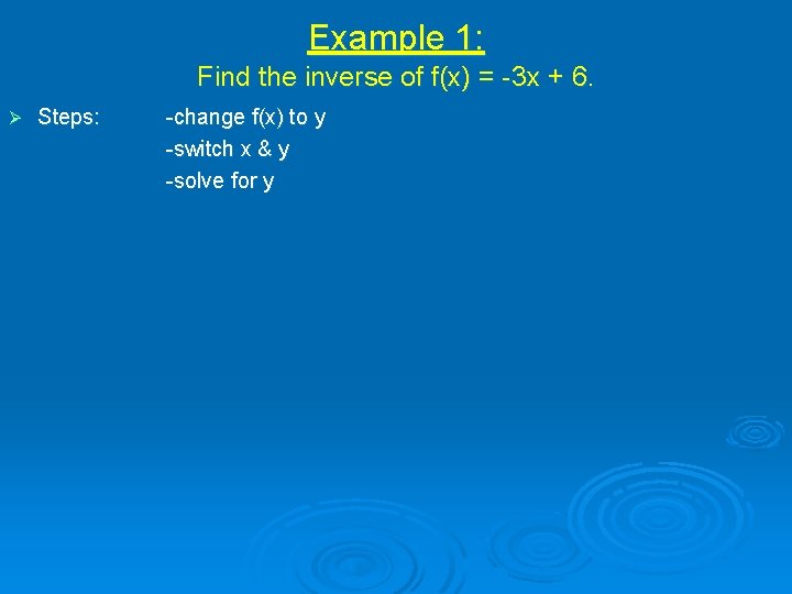 Example 1: Find the inverse of f(x) = -3 x + 6. Ø Steps: