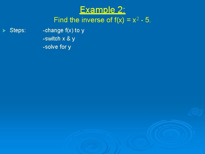 Example 2: Find the inverse of f(x) = x 2 - 5. Ø Steps: