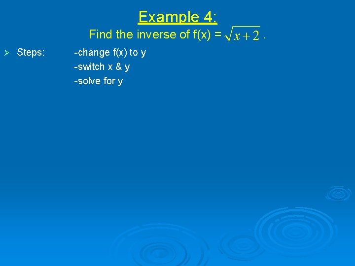 Example 4: Find the inverse of f(x) = Ø Steps: -change f(x) to y