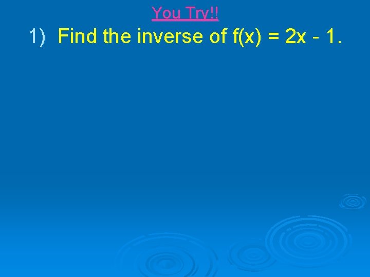 You Try!! 1) Find the inverse of f(x) = 2 x - 1. 