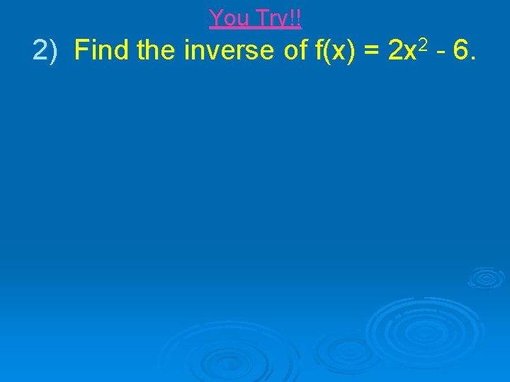 You Try!! 2) Find the inverse of f(x) = 2 x 2 - 6.