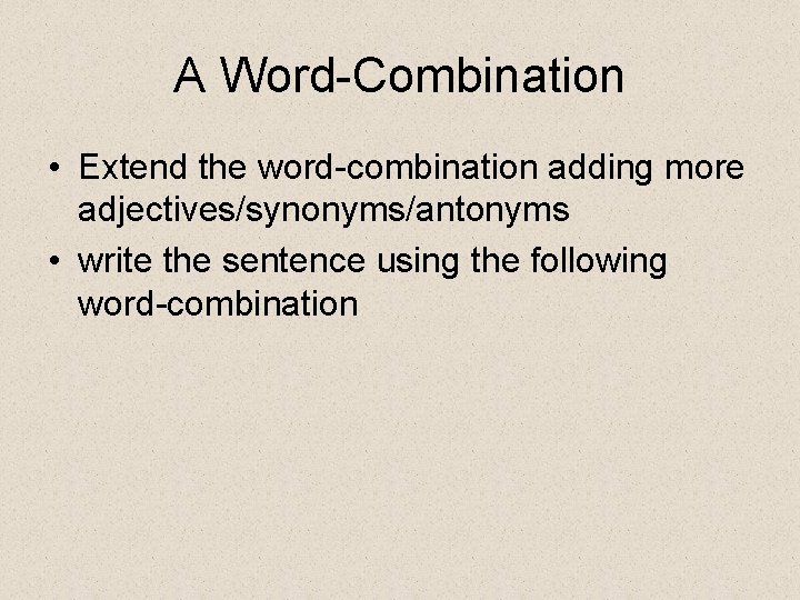 A Word-Combination • Extend the word-combination adding more adjectives/synonyms/antonyms • write the sentence using