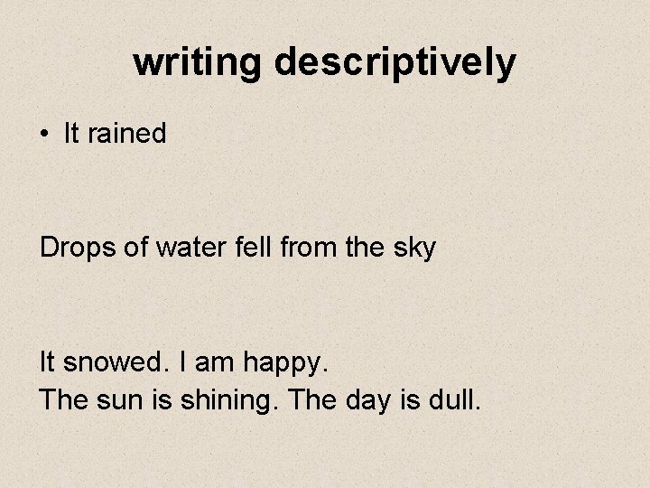 writing descriptively • It rained Drops of water fell from the sky It snowed.