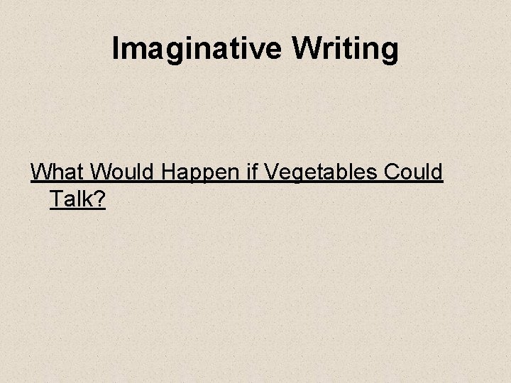 Imaginative Writing What Would Happen if Vegetables Could Talk? 