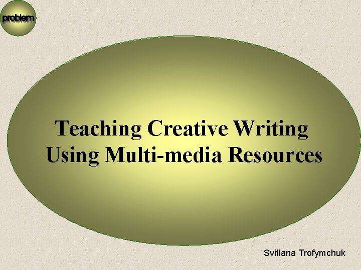 Teaching Creative Writing Using Multi-media Resources Svitlana Trofymchuk 