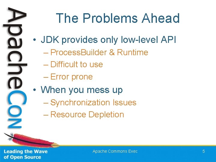 The Problems Ahead • JDK provides only low-level API – Process. Builder & Runtime