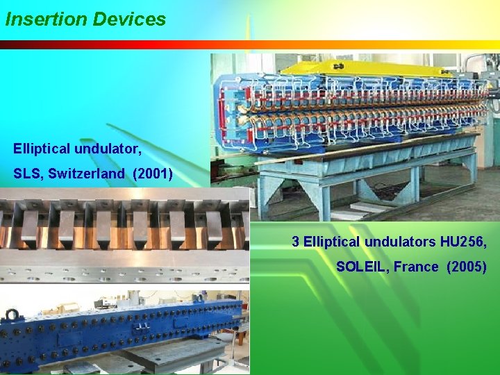 Insertion Devices Elliptical undulator, SLS, Switzerland (2001) 3 Elliptical undulators HU 256, SOLEIL, France