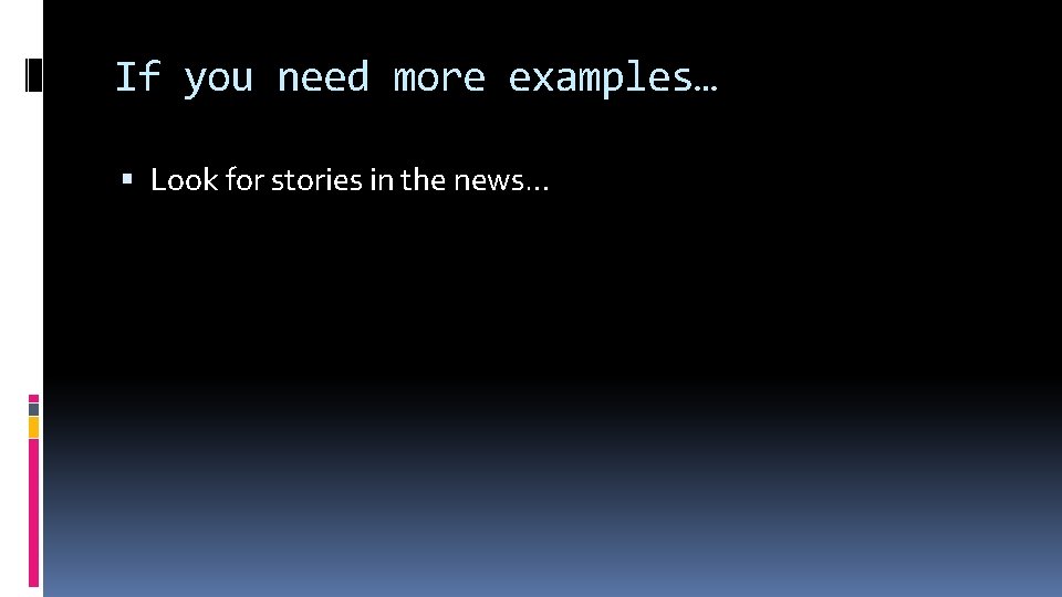 If you need more examples… Look for stories in the news… 